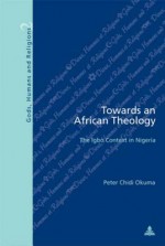 Towards an African Theology: The Igbo Context in Nigeria - Peter Chidi Okuma, Gabriel Fragniere