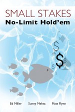 Small Stakes No-Limit Hold'em - Ed Miller, Sunny Mehta, Matt Flynn