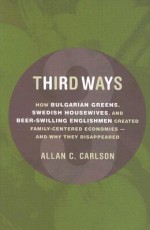 Third Ways: How Bulgarian Greens, Swedish Housewives, and Beer-Swilling Englishmen Created Family-Centered Economies - And Why They Disappeared - Allan Carlson