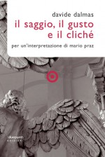 Il Saggio, il gusto e il cliché. Per un'interpretazione di Mario Praz - Davide Dalmas