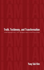 Truth, Testimony, and Transformation: A New Reading of the I Am Sayings of Jesus in the Fourth Gospel - Yung-Suk Kim