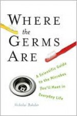 Where the Germs Are: A Scientific Guide to the Microbes You'll Meet in Everyday Life - Nicholas Bakalar