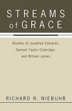 Streams of Grace: Studies of Jonathan Edwards, Samuel Taylor Coleridge, and William James - Richard R. Niebuhr