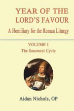 Year of the Lord's Favour. A Homiliary for the Roman Liturgy. Volume 1: The Sanctoral Cycle - Aidan Nichols