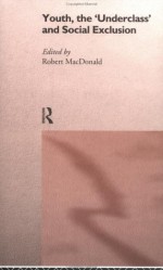 Youth, the 'Underclass' and Social Exclusion - R. Macdonald