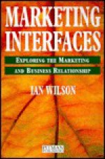 Marketing Interfaces: Exploring the Marketing and Business Relationship - Ian Wilson