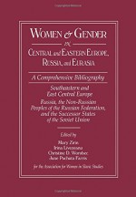 Women and Gender in Central and Eastern Europe, Russia, and Eurasia: A Comprehensive Bibliography Volume I: Southeastern and East Central Europe (Edited by Irina Livezeanu with June Pachuta Farris) Volume II: Russia, the Non-Russian Peoples of the Russian - Mary Zirin