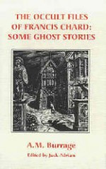 The occult files of Francis Chard: some ghost stories - Alfred McLelland Burrage