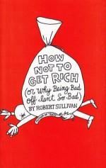 How Not to Get Rich: Or Why Being Bad Off Isn't So Bad - Robert Sullivan, Scott Menchin