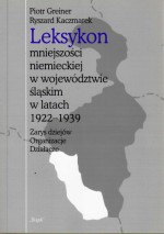 Leksykon mniejszości niemieckiej w województwie śląskim w latach 1922-1939. Zarys dziejów, organizacje, działacze - Ryszard Kaczmarek, Piotr Greiner