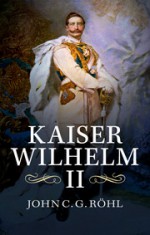 Kaiser Wilhelm II: A Concise Life - John C.G. Röhl