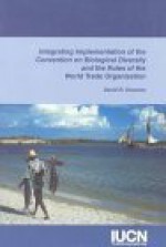 Integrating Implementation of the Convention on Biological Diversity and the Rules of the World Trade Organization - David R. Downes, IUCN