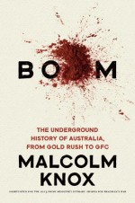 Boom: The Underground History of Australia from Gold Rush to GFC - Malcolm Knox