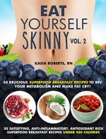 Eat Yourself Skinny 2: 30 Delicious Superfood Breakfast Recipes to Rev Your Metabolism and Make Fat Cry! - Kasia Roberts RN