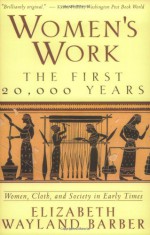 Women's Work: The First 20,000 Years - Women, Cloth, and Society in Early Times - Elizabeth Wayland Barber