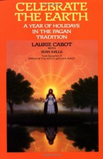 Celebrate the Earth: A Year of Holidays in the Pagan Tradition - Laurie Cabot, Karen Bagnard, Jean Mills