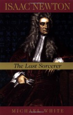Isaac Newton: The Last Sorcerer (Helix Books) - Michael White