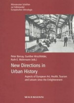 New Directions in Urban History Aspects of European Art, Health, Tourism and Leisure Since the Enlightenment - Peter Borsay, Gunther Hirschfelder, Ruth-E Mohrmann