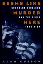 Seems Like Murder Here: Southern Violence and the Blues Tradition - Adam Gussow