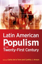 Latin American Populism in the Twenty-First Century - Carlos De La Torre, Cynthia J Arnson