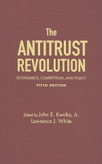 Antitrust Revolution - John Kwoka, Lawrence White, John E. Kwoka Jr.