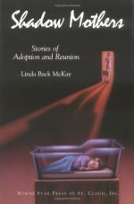 Shadow Mothers:Stories of Adoption and Reunion - Linda Back McKay