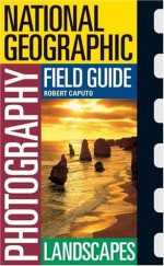 National Geographic Photography Field Guide: Landscapes (National Geographic Photography Field Guides) - Robert Caputo, Peter K. Burian, National Geographic Society