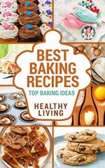 BAKING: Baking Recipes: Top Baking Recipes: Baking Basics: Baking Cookbook-> Baking Basics: Baking Books: Baking Recipe Book: Easy Baking Recipes-> Baking ... easy baking recipes, baking recipe book) - Healthy Living, Carl Preston