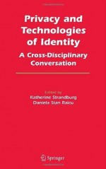 Privacy and Technologies of Identity: A Cross-Disciplinary Conversation - Katherine J. Strandburg, Daniela Stan Raicu