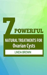 7 Powerful Natural Treatments for Ovarian Cysts - Linda Brown