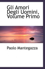 Gli Amori Degli Uomini, Volume Primo - Paolo Mantegazza