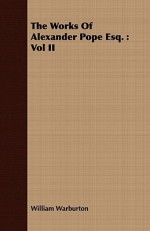 The Works of Alexander Pope Esq.: Vol II - William Warburton