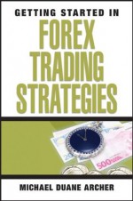 Getting Started in Forex Trading Strategies - Michael Duane Archer