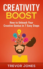 Creativity Boost: How to Unleash Your Creative Genius in 7 Easy Steps - Trevor Jones