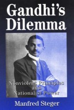 Gandhi's Dilemma: Nonviolent Principles and Nationalist Power - Manfred B. Steger