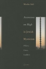 Ascensions on High in Jewish Mysticism: Pillars, Lines, Ladders - Moshe Idel