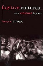 Fugitive Cultures: Race, Violence, and Youth - Henry A. Giroux