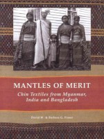 Mantles of Merit: Chin Textiles from Myanmar, India and Bangladesh - David Fraser, Barbara G. Fraser