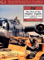 The Men Of the Mighty Eighth: The U.S. 8th Air Force, 1942-1945 - Christopher J. Anderson