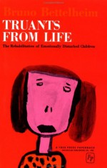 Truants from Life: The Rehabilitation of Emotionally Disturbed Children - Bruno Bettelheim