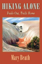 Hiking Alone: Trails Out, Trails Home - Mary Beath