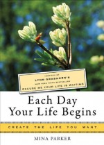 Each Day Your Life Begins: Inspired by Lynn Grabhorn's <i>New York Times</i> bestseller <i>Excuse Me Your Life Is Waiting</i> (Create the Life You Want) - Lynn Grabhorn, Mina Parker