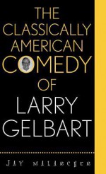 The Classically American Comedy Of Larry Gelbart - Jay Malarcher