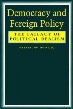 Democracy and Foreign Policy: The Fallacy of Political Realism - Miroslav Nincic