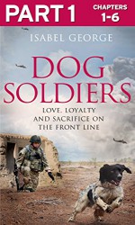 Dog Soldiers: Part 1 of 3: Love, loyalty and sacrifice on the front line - Isabel George