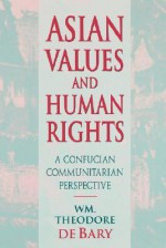 Asian Values and Human Rights: A Confucian Communitarian Perspective - William Theodore de Bary