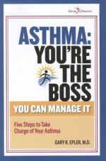 Asthma: You're the Boss!: You Can Manage It: Five Steps to Take Charge of Your Asthma - Gary R. Epler