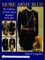 More Army Blue: The Uniform of Uncle Sam's Regulars 1874-1887 - John P. Langellier