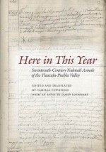 Here in This Year: Seventeenth-Century Nahuatl Annals of the Tlaxcala-Puebla Valley - Camilla Townsend