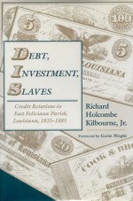 Debt, Investment, Slaves: Credit Relations in East Feliciana Parish, Louisiana, 1825-1885 - Richard H. Kilbourne, Gavin Wright